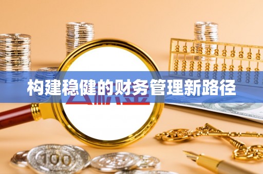 荣县构建稳健的财务管理新路径