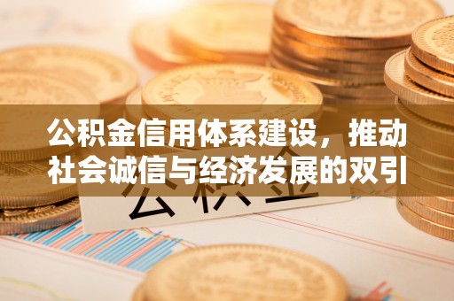 荣县公积金信用体系建设，推动社会诚信与经济发展的双引擎