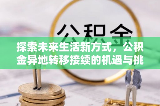 荣县探索未来生活新方式，公积金异地转移接续的机遇与挑战