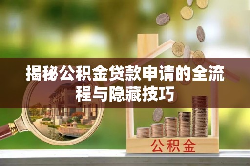 荣县揭秘公积金贷款申请的全流程与隐藏技巧