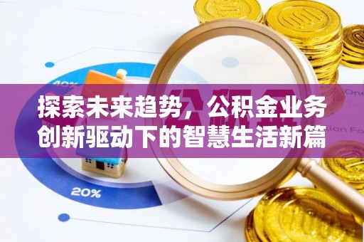 荣县探索未来趋势，公积金业务创新驱动下的智慧生活新篇章