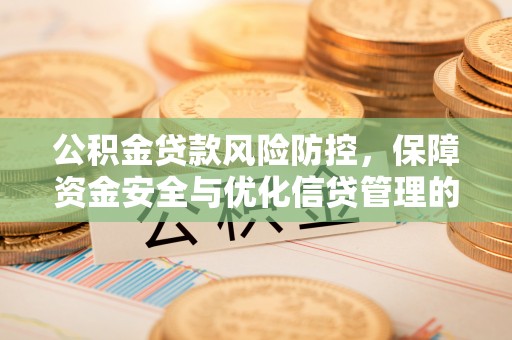 荣县公积金贷款风险防控，保障资金安全与优化信贷管理的关键策略