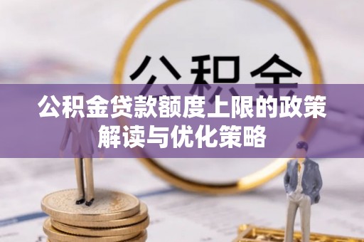 荣县公积金贷款额度上限的政策解读与优化策略