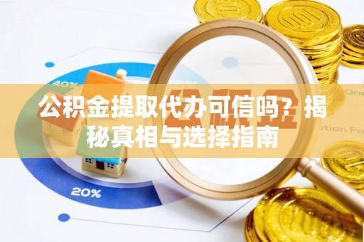 荣县公积金提取代办可信吗？揭秘真相与选择指南