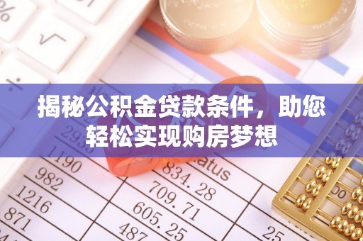 荣县揭秘公积金贷款条件，助您轻松实现购房梦想