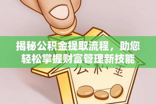 荣县揭秘公积金提取流程，助您轻松掌握财富管理新技能