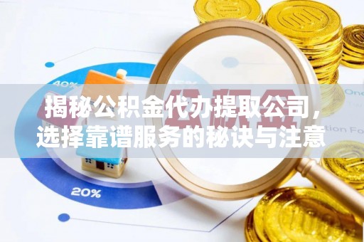 荣县揭秘公积金代办提取公司，选择靠谱服务的秘诀与注意事项