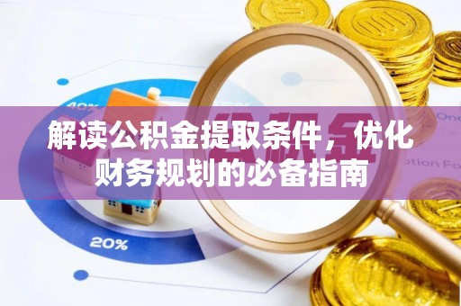 荣县解读公积金提取条件，优化财务规划的必备指南