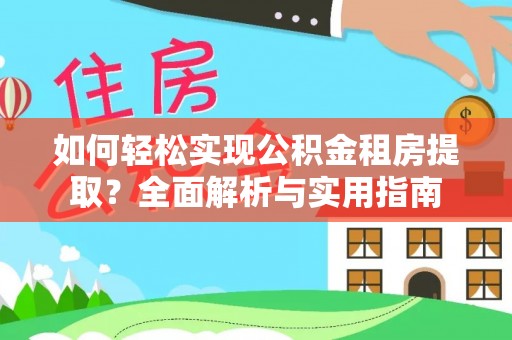 荣县如何轻松实现公积金租房提取？全面解析与实用指南