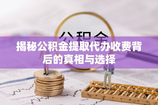 荣县揭秘公积金提取代办收费背后的真相与选择