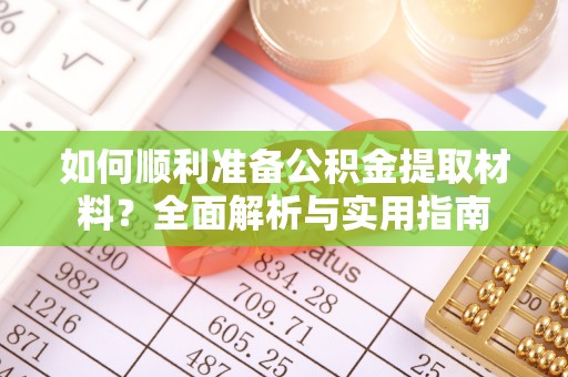 荣县如何顺利准备公积金提取材料？全面解析与实用指南