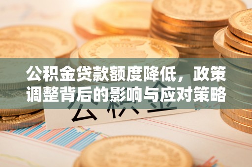 荣县公积金贷款额度降低，政策调整背后的影响与应对策略
