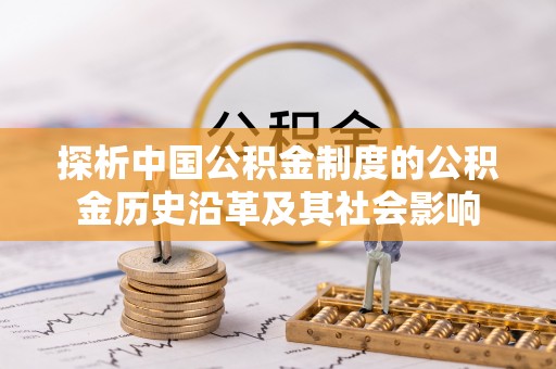 荣县探析中国公积金制度的公积金历史沿革及其社会影响