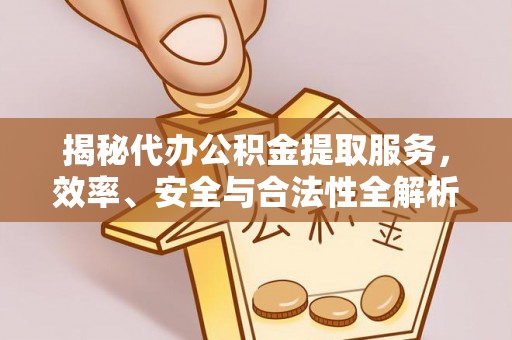 荣县揭秘代办公积金提取服务，效率、安全与合法性全解析