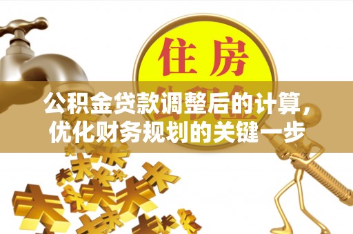 荣县公积金贷款调整后的计算，优化财务规划的关键一步