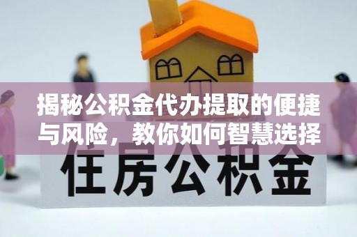 荣县揭秘公积金代办提取的便捷与风险，教你如何智慧选择