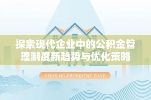 荣县探索现代企业中的公积金管理制度新趋势与优化策略