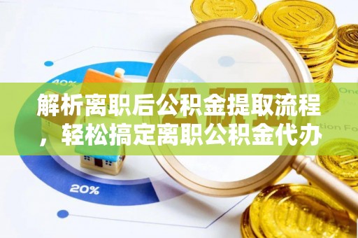 荣县解析离职后公积金提取流程，轻松搞定离职公积金代办提取手续