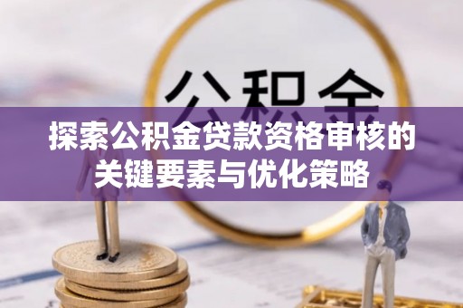 荣县探索公积金贷款资格审核的关键要素与优化策略