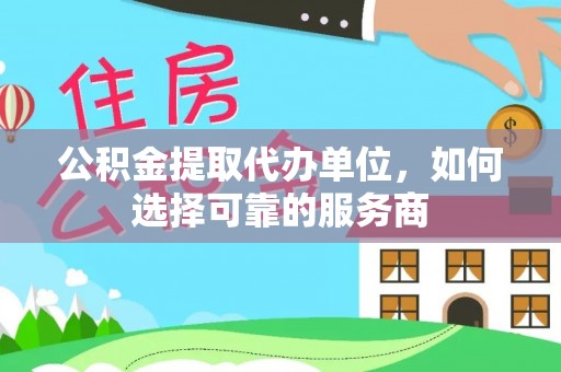 荣县公积金提取代办单位，如何选择可靠的服务商