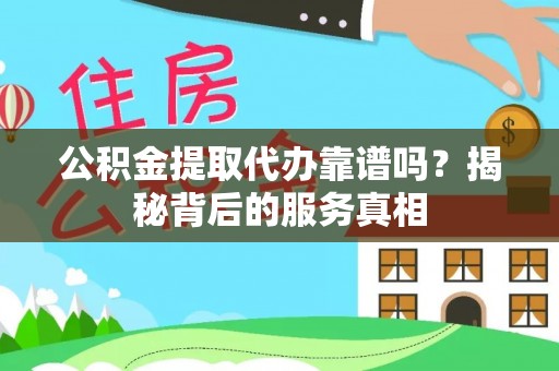 荣县公积金提取代办靠谱吗？揭秘背后的服务真相