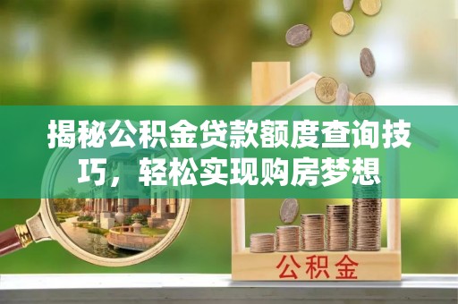 荣县揭秘公积金贷款额度查询技巧，轻松实现购房梦想