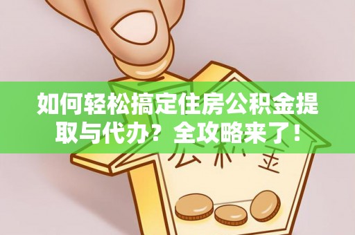 荣县如何轻松搞定住房公积金提取与代办？全攻略来了！