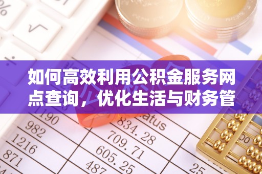 荣县如何高效利用公积金服务网点查询，优化生活与财务管理
