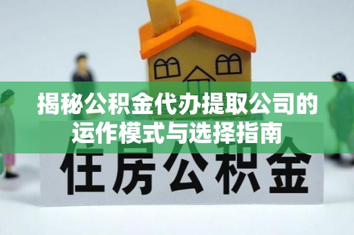荣县揭秘公积金代办提取公司的运作模式与选择指南