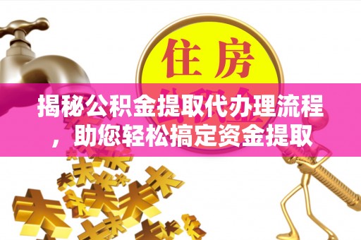 荣县揭秘公积金提取代办理流程，助您轻松搞定资金提取