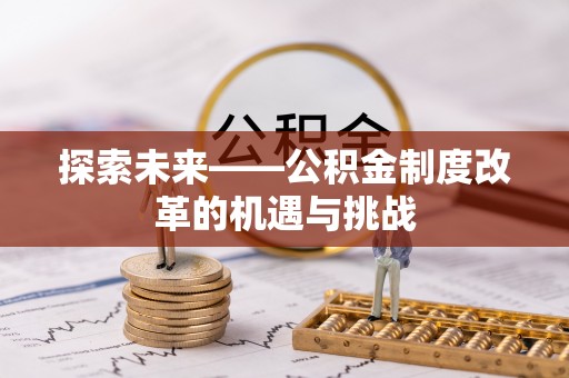 荣县探索未来——公积金制度改革的机遇与挑战