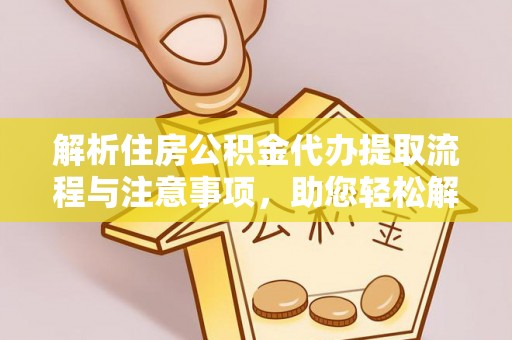 荣县解析住房公积金代办提取流程与注意事项，助您轻松解决资金难题