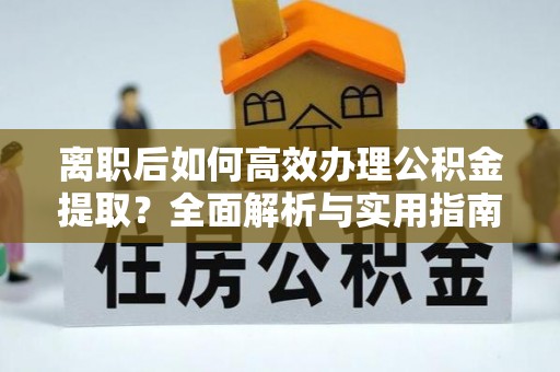 荣县离职后如何高效办理公积金提取？全面解析与实用指南
