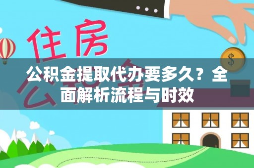 荣县公积金提取代办要多久？全面解析流程与时效