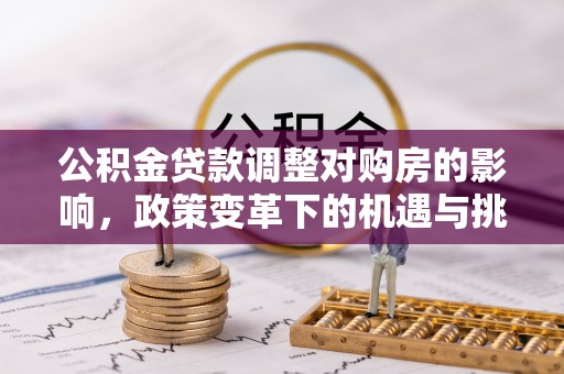 荣县公积金贷款调整对购房的影响，政策变革下的机遇与挑战