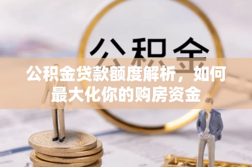 荣县公积金贷款额度解析，如何最大化你的购房资金