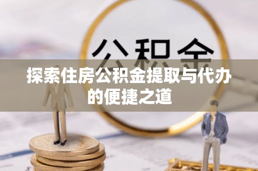 荣县探索住房公积金提取与代办的便捷之道