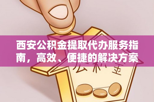 荣县西安公积金提取代办服务指南，高效、便捷的解决方案