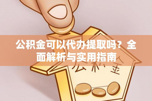 荣县公积金可以代办提取吗？全面解析与实用指南