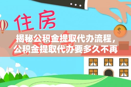 荣县揭秘公积金提取代办流程，公积金提取代办要多久不再是谜题