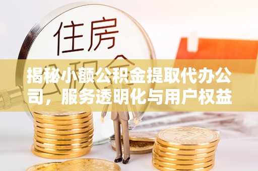 荣县揭秘小额公积金提取代办公司，服务透明化与用户权益保障