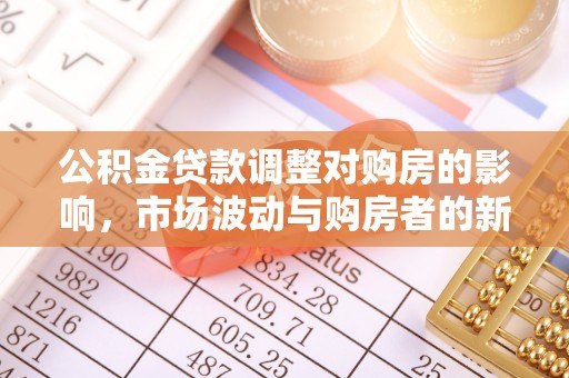 荣县公积金贷款调整对购房的影响，市场波动与购房者的新选择