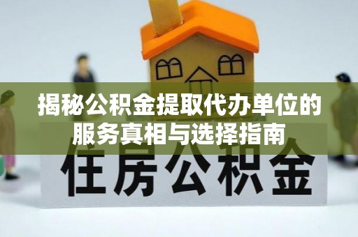 荣县揭秘公积金提取代办单位的服务真相与选择指南