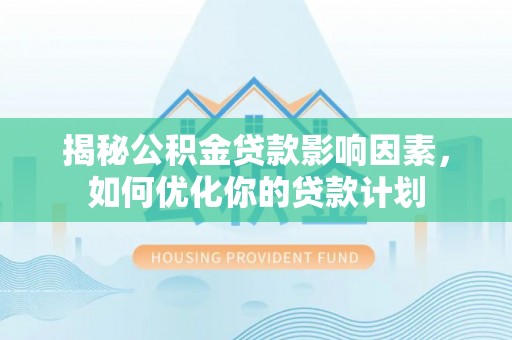 荣县揭秘公积金贷款影响因素，如何优化你的贷款计划