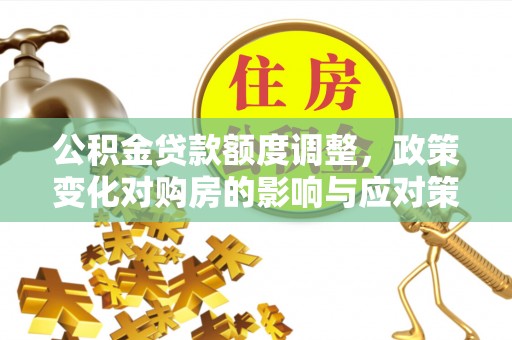 荣县公积金贷款额度调整，政策变化对购房的影响与应对策略