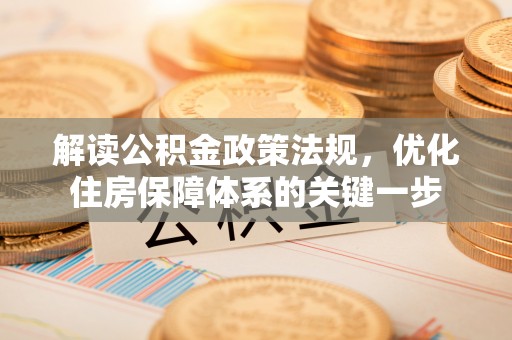荣县解读公积金政策法规，优化住房保障体系的关键一步