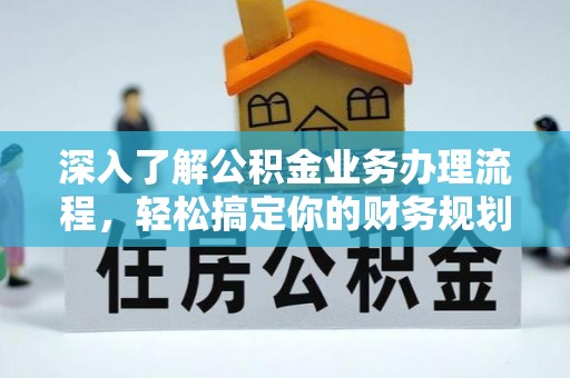 荣县深入了解公积金业务办理流程，轻松搞定你的财务规划