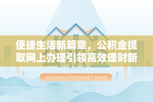 荣县便捷生活新篇章，公积金提取网上办理引领高效理财新趋势