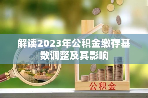 荣县解读2023年公积金缴存基数调整及其影响
