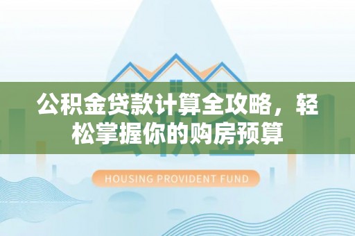 荣县公积金贷款计算全攻略，轻松掌握你的购房预算